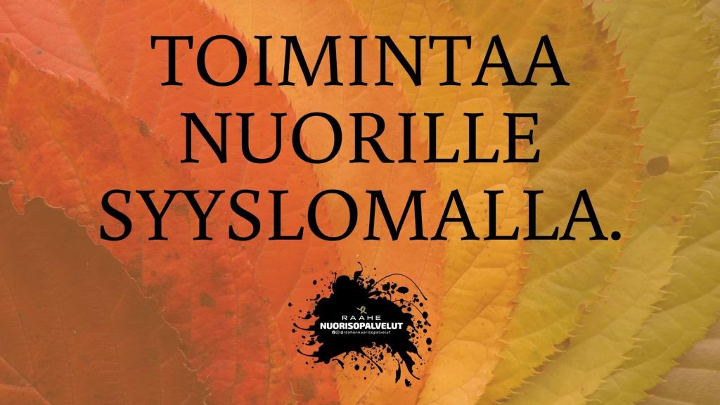 Syyslomalle luvassa erilaista maksutonta toimintaa nuorille. Tervetuloa mukaan! Kuvassa taustalla syksyisiä lehtiä ja keskellä kuvaa lukee teksti: Toimintaa nuorille syyslomalla. Alareunassa Raahen nuorisopalveluiden logo.