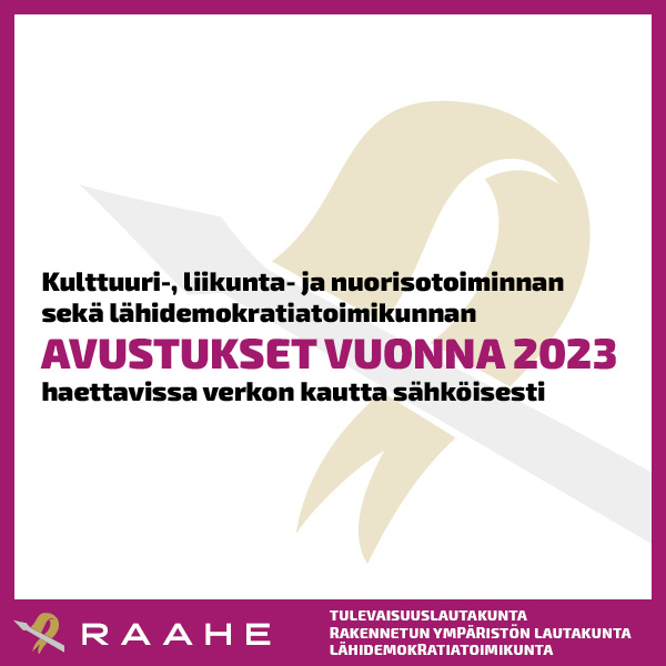 Raahen kaupungin avustushaku 2023 on alkanut. Mainoksessa Kulttuuri-, liikunta- ja nuorisotoiminnan sekä lähidemokratiatoimikunnan avustukset vuonna 2023 haettavissa verkon kautta sähköisesti.